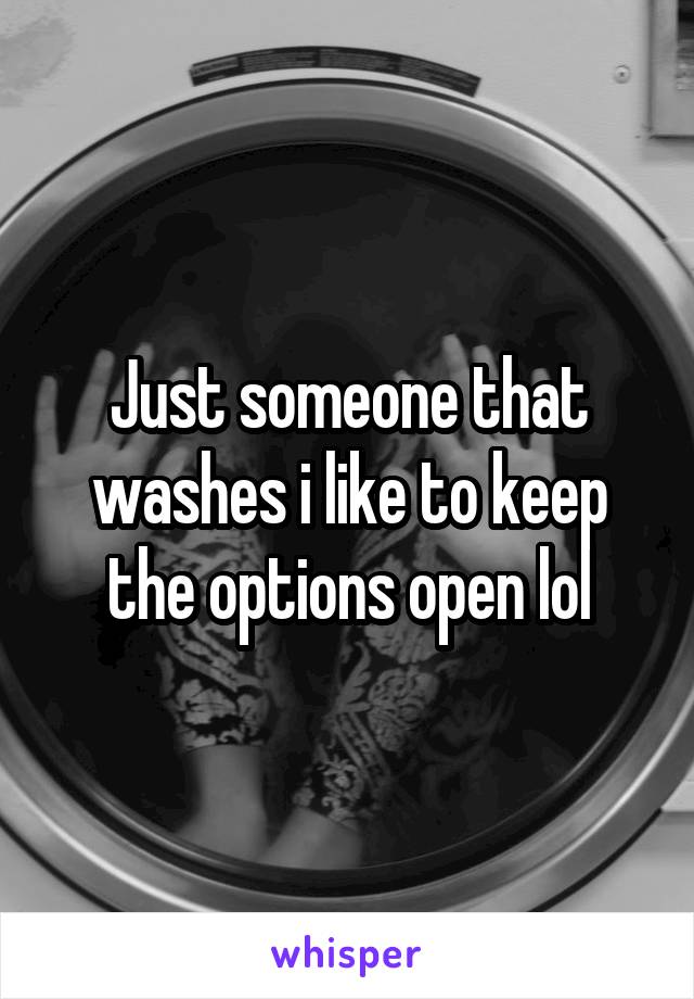 Just someone that washes i like to keep the options open lol
