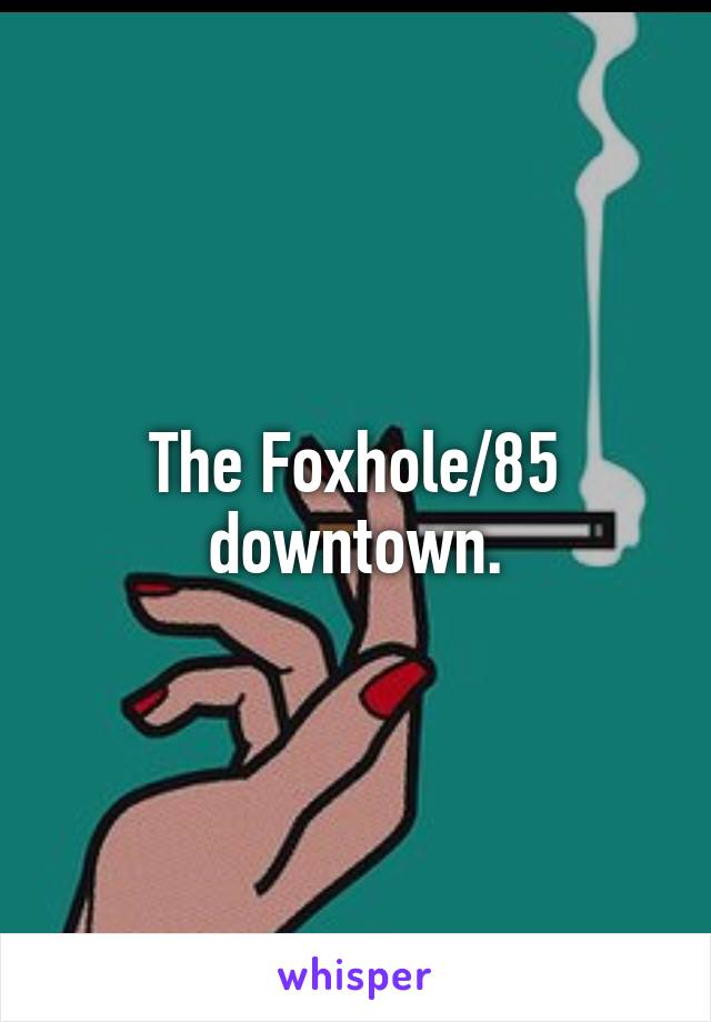 The Foxhole/85 downtown.