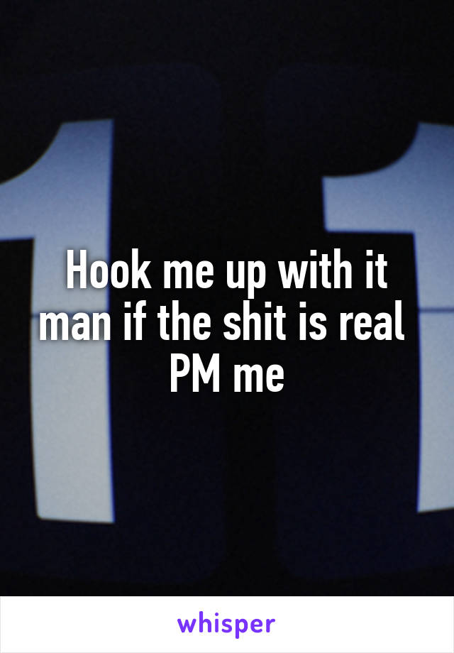 Hook me up with it man if the shit is real 
PM me