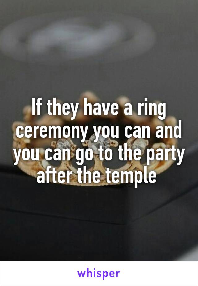 If they have a ring ceremony you can and you can go to the party after the temple 