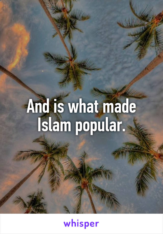 And is what made Islam popular.