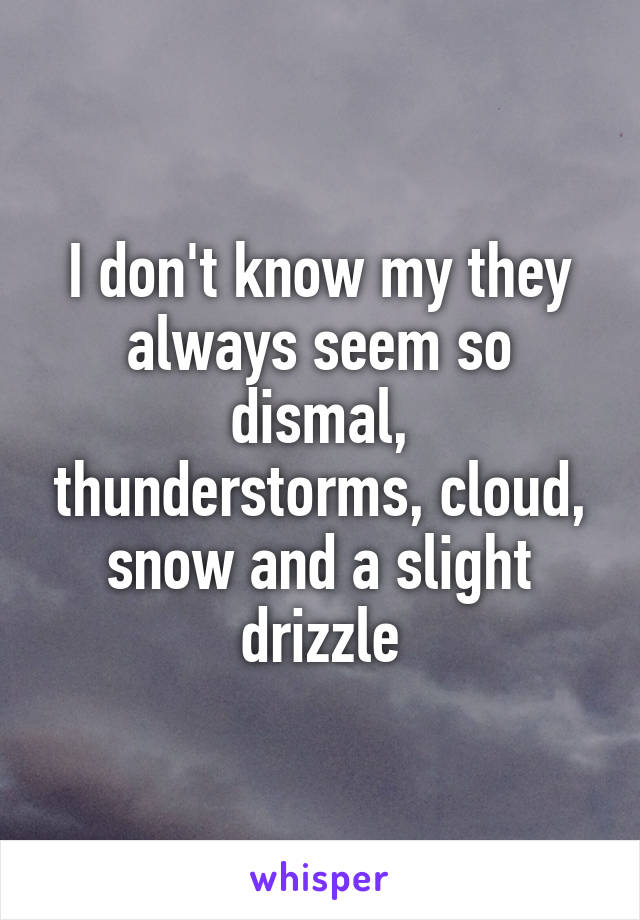 I don't know my they always seem so dismal, thunderstorms, cloud, snow and a slight drizzle