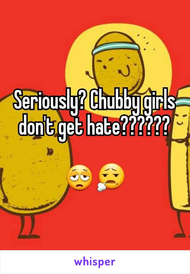 Seriously? Chubby girls don't get hate??????

😩😧
