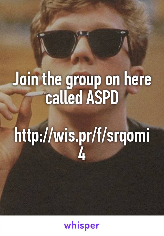 Join the group on here called ASPD

http://wis.pr/f/srqomi4