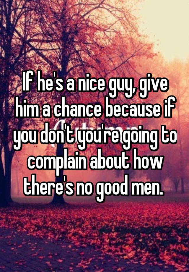 if-he-s-a-nice-guy-give-him-a-chance-because-if-you-don-t-you-re-going