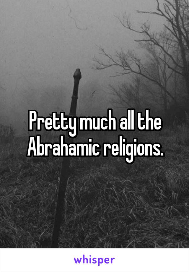 Pretty much all the Abrahamic religions.