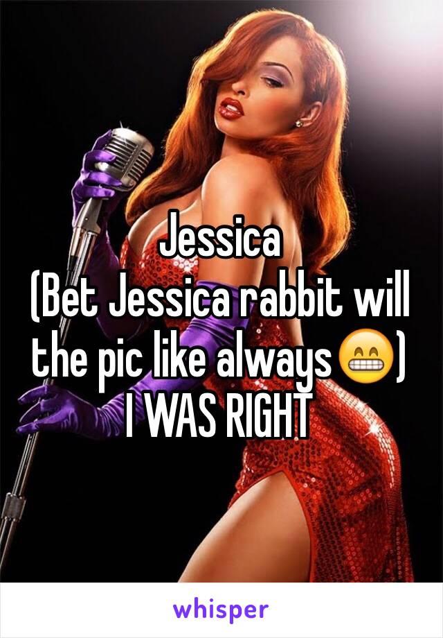 Jessica 
(Bet Jessica rabbit will the pic like always😁)
I WAS RIGHT