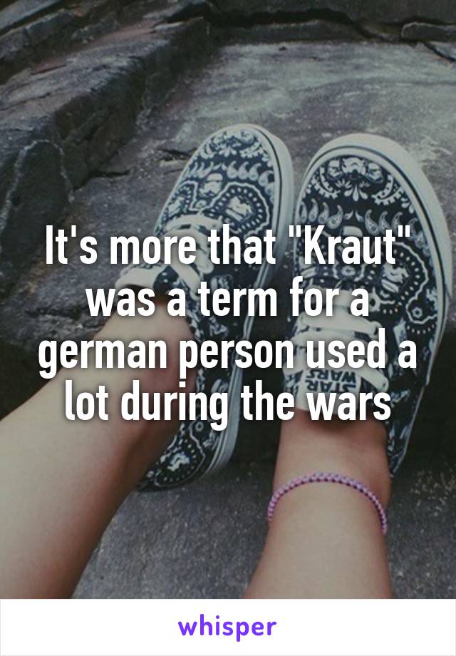 It's more that "Kraut" was a term for a german person used a lot during the wars