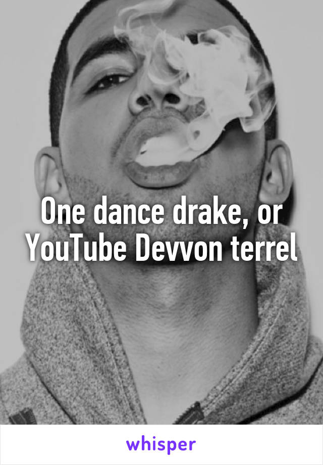 One dance drake, or YouTube Devvon terrel