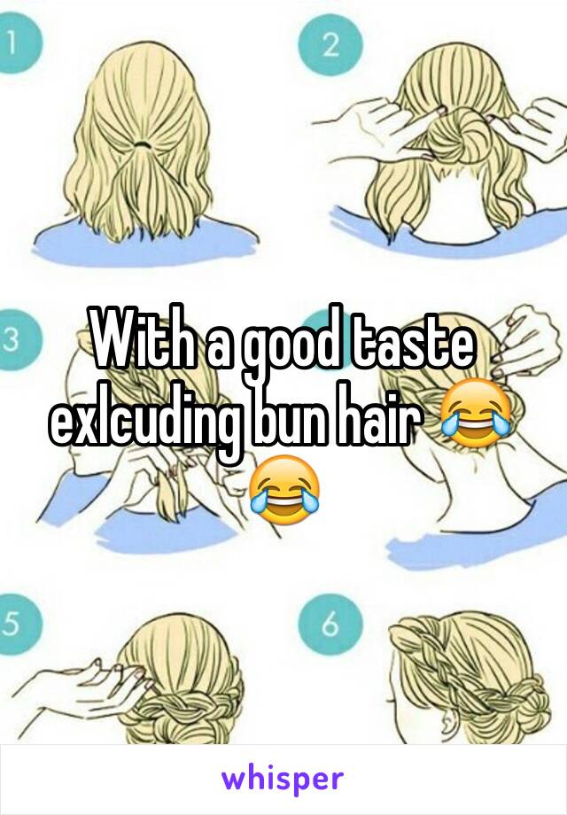 With a good taste  exlcuding bun hair 😂😂