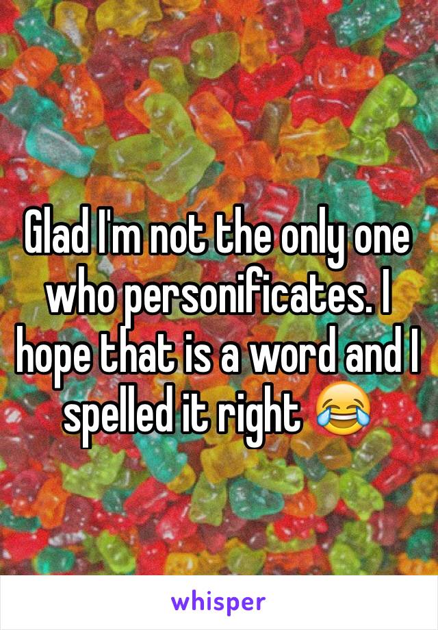 Glad I'm not the only one who personificates. I hope that is a word and I spelled it right 😂