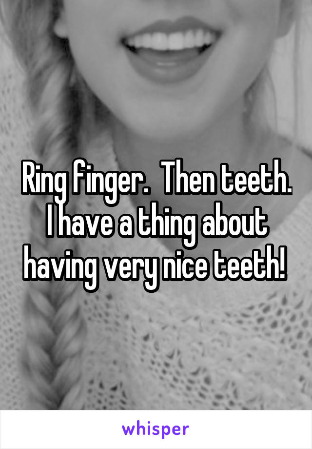 Ring finger.  Then teeth. I have a thing about having very nice teeth! 