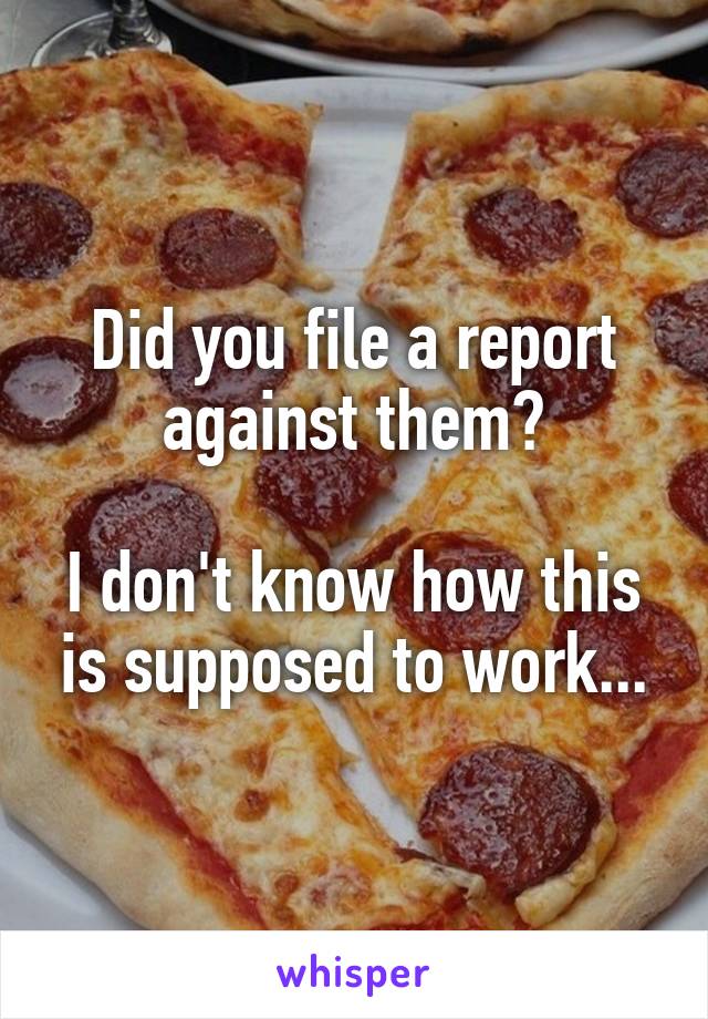 Did you file a report against them?

I don't know how this is supposed to work...
