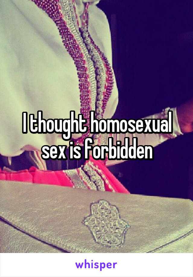 I thought homosexual sex is forbidden