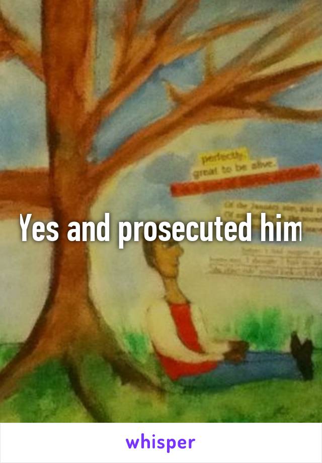 Yes and prosecuted him