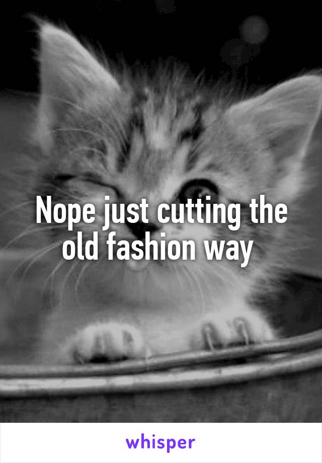 Nope just cutting the old fashion way 