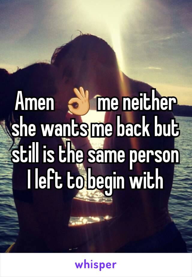 Amen  👌 me neither she wants me back but still is the same person I left to begin with