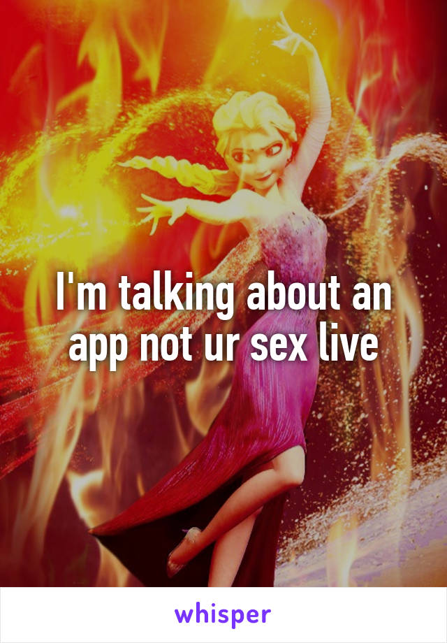 I'm talking about an app not ur sex live