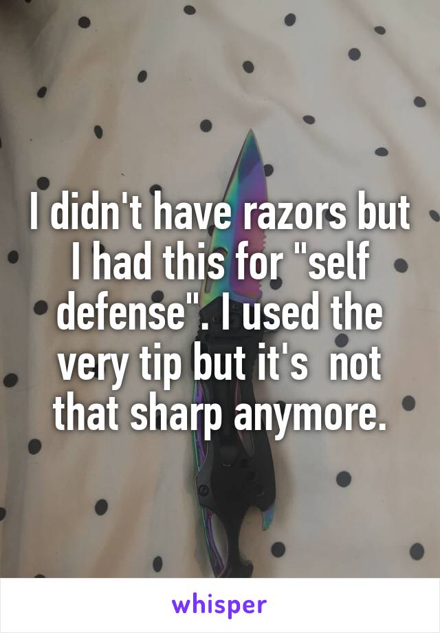 I didn't have razors but I had this for "self defense". I used the very tip but it's  not that sharp anymore.