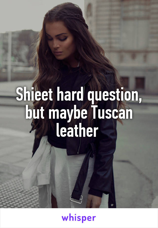 Shieet hard question, but maybe Tuscan leather 
