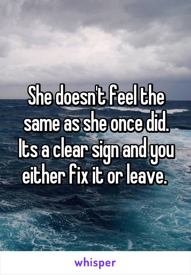 She doesn't feel the same as she once did. Its a clear sign and you either fix it or leave. 