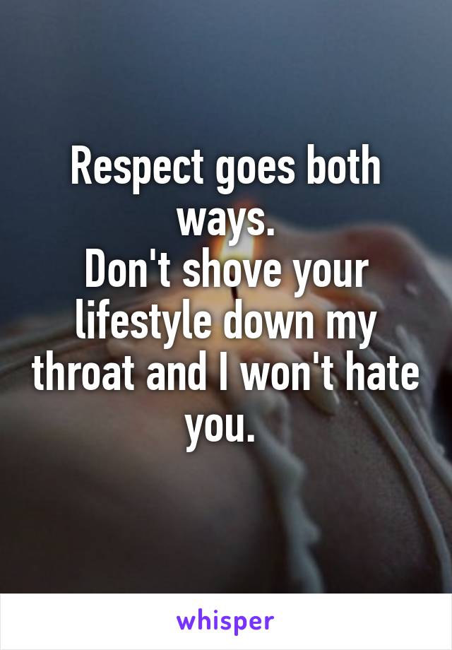 Respect goes both ways.
Don't shove your lifestyle down my throat and I won't hate you. 
