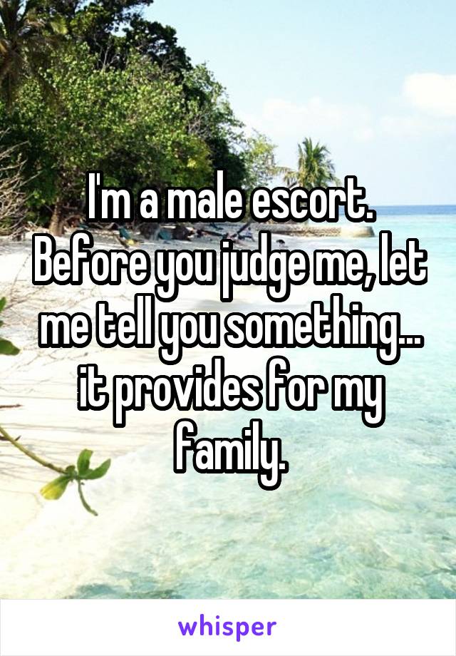 I'm a male escort. Before you judge me, let me tell you something... it provides for my family.