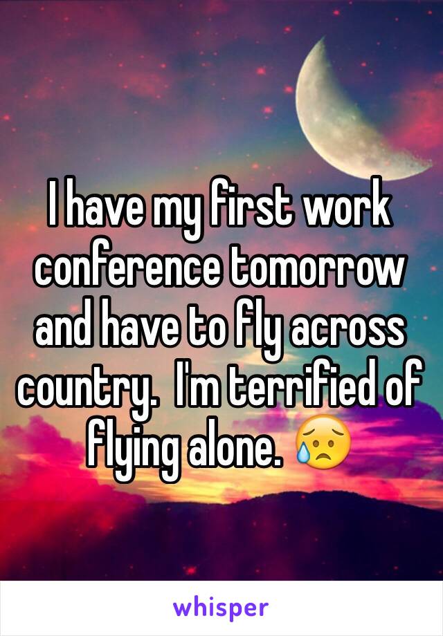 I have my first work conference tomorrow and have to fly across country.  I'm terrified of flying alone. 😥