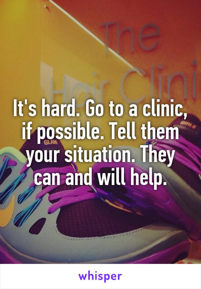 It's hard. Go to a clinic, if possible. Tell them your situation. They can and will help.