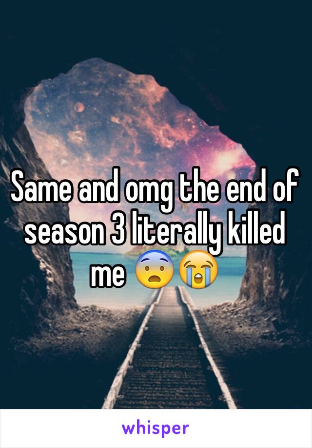 Same and omg the end of season 3 literally killed me 😨😭