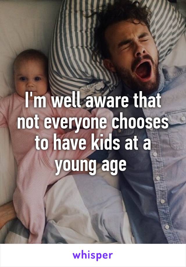 I'm well aware that not everyone chooses to have kids at a young age 