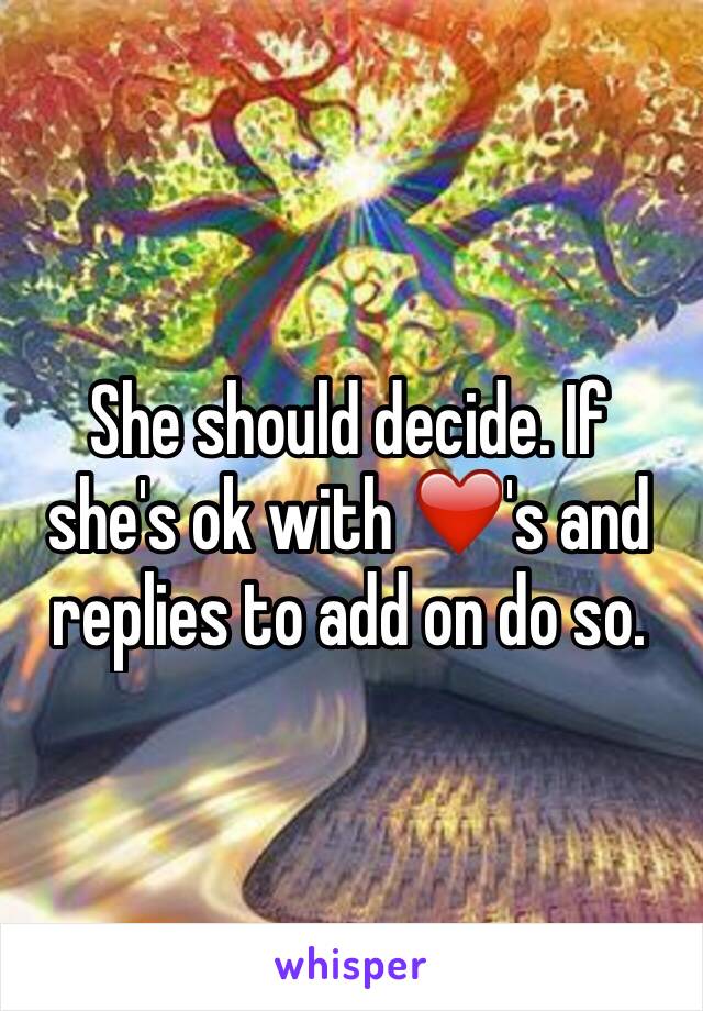 She should decide. If she's ok with ❤️'s and replies to add on do so.