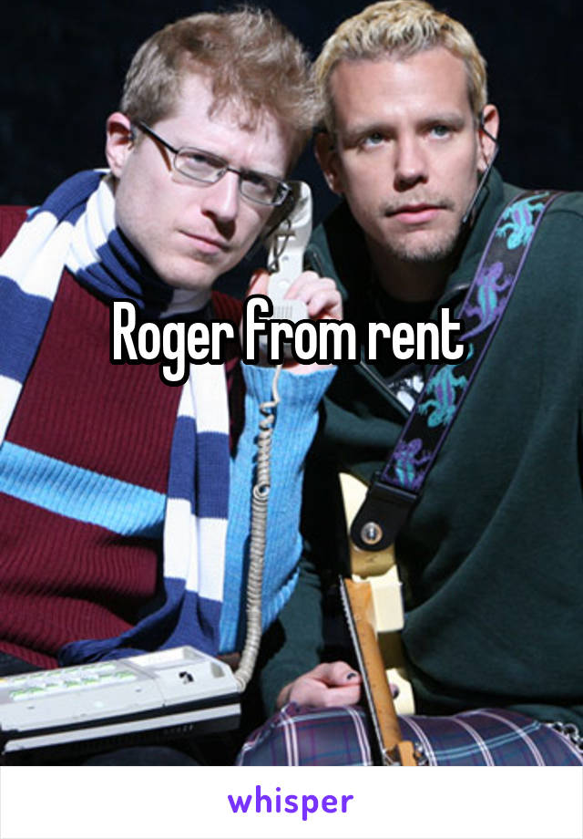 Roger from rent 

