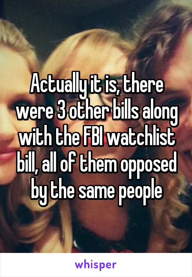 Actually it is, there were 3 other bills along with the FBI watchlist bill, all of them opposed by the same people