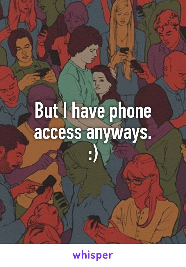 But I have phone access anyways.
:)