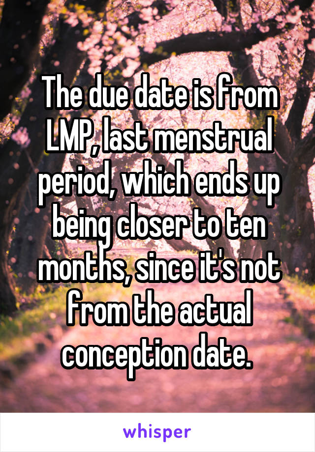 The due date is from LMP, last menstrual period, which ends up being closer to ten months, since it's not from the actual conception date. 