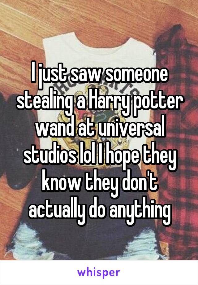 I just saw someone stealing a Harry potter wand at universal studios lol I hope they know they don't actually do anything