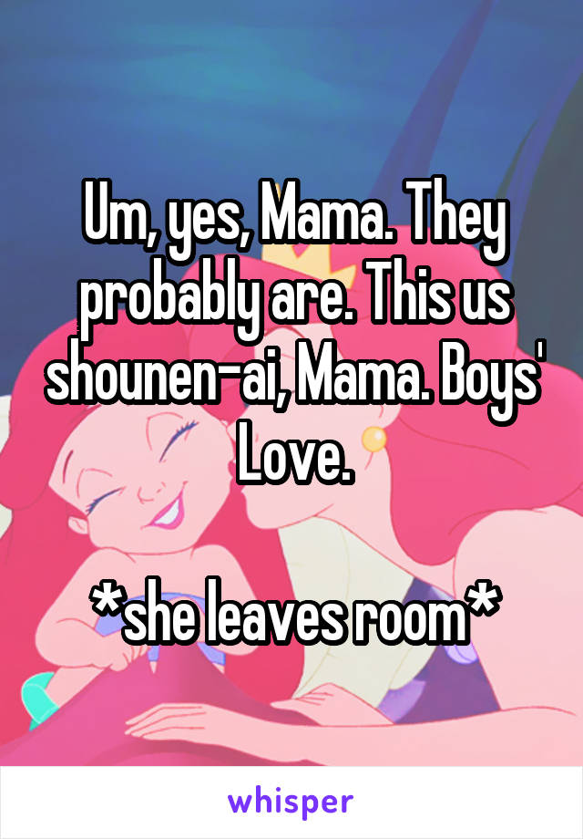 Um, yes, Mama. They probably are. This us shounen-ai, Mama. Boys' Love.

*she leaves room*