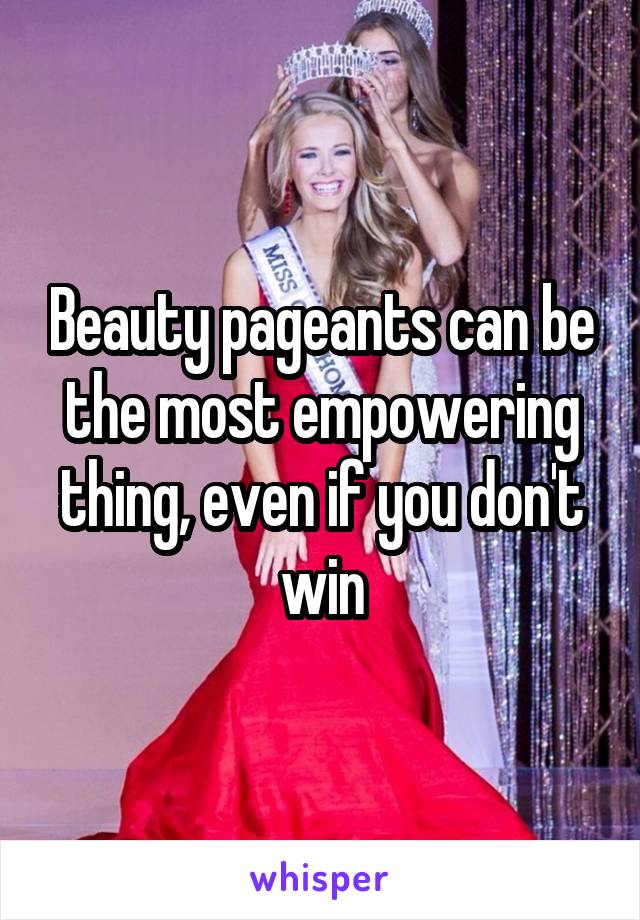 Beauty pageants can be the most empowering thing, even if you don't win