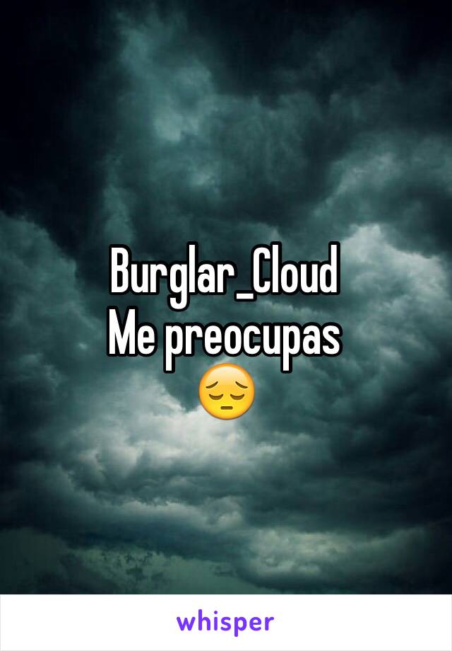 Burglar_Cloud
Me preocupas 
😔