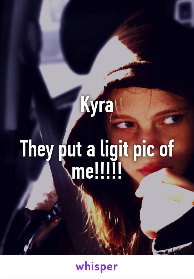 Kyra

They put a ligit pic of me!!!!!