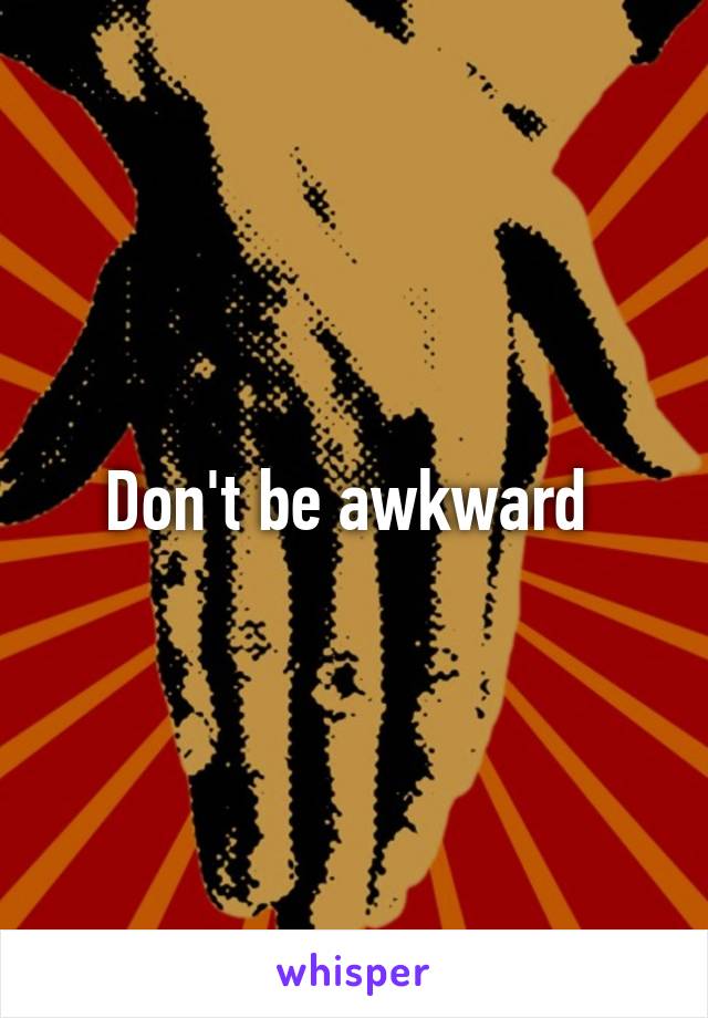 Don't be awkward 