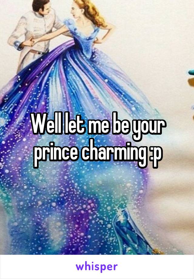 Well let me be your prince charming :p