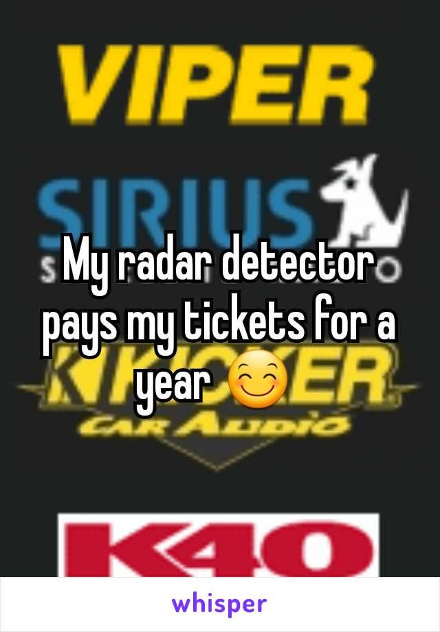 My radar detector pays my tickets for a year 😊 