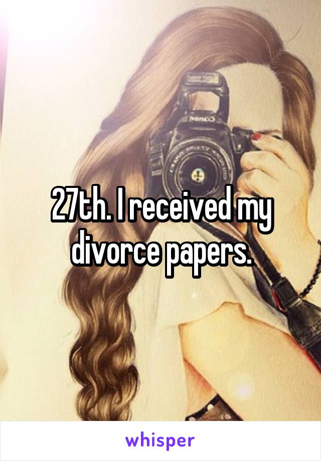 27th. I received my divorce papers.
