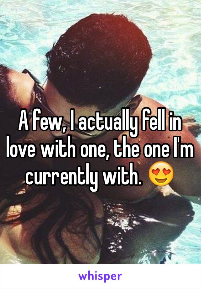 A few, I actually fell in love with one, the one I'm currently with. 😍