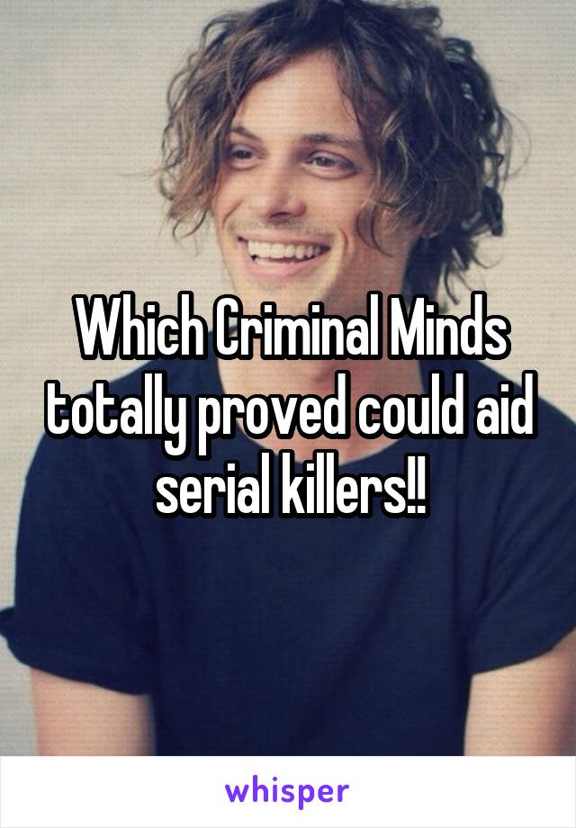 Which Criminal Minds totally proved could aid serial killers!!