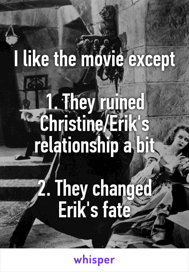 I like the movie except

1. They ruined Christine/Erik's relationship a bit

2. They changed Erik's fate