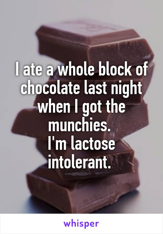 I ate a whole block of chocolate last night when I got the munchies. 
I'm lactose intolerant. 