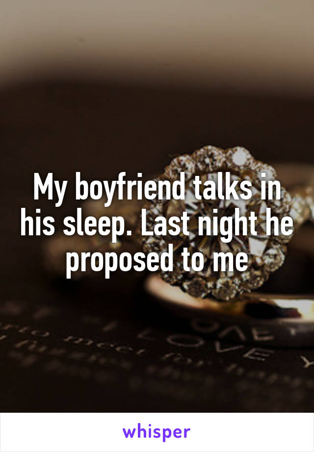 My boyfriend talks in his sleep. Last night he proposed to me